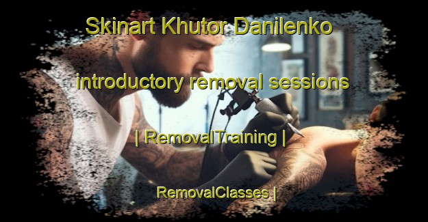 Skinart Khutor Danilenko introductory removal sessions | RemovalTraining | RemovalClasses | SkinartTraining-Russian Federation